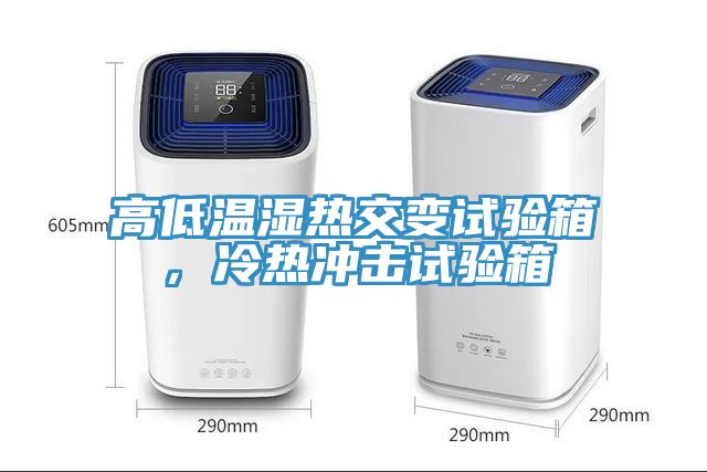 高低溫濕熱交變試驗箱，冷熱沖擊試驗箱