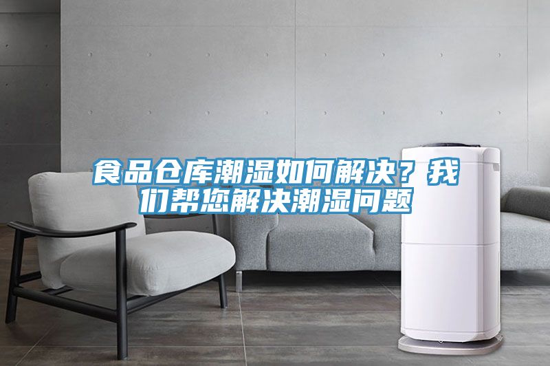 食品倉(cāng)庫(kù)潮濕如何解決？我們幫您解決潮濕問(wèn)題