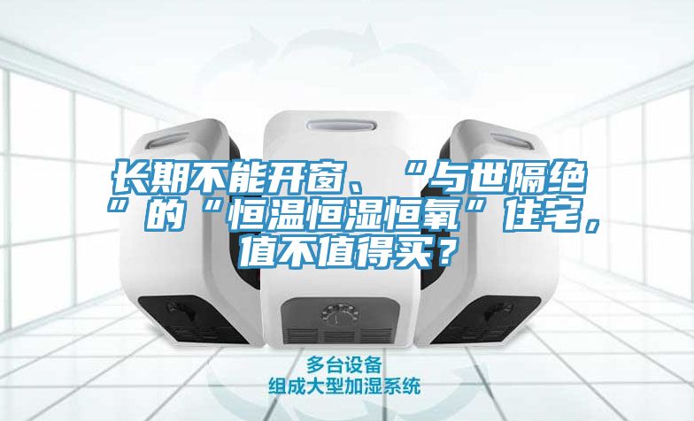 長期不能開窗、“與世隔絕”的“恒溫恒濕恒氧”住宅，值不值得買？