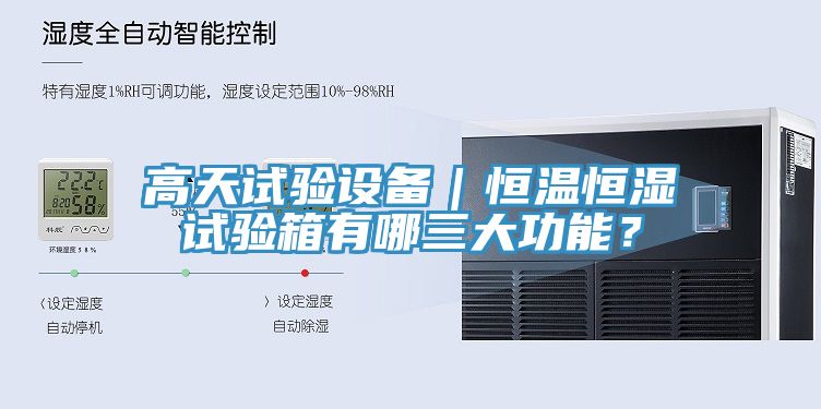 高天試驗設(shè)備｜恒溫恒濕試驗箱有哪三大功能？