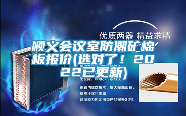 順義會(huì)議室防潮礦棉板報(bào)價(jià)(選對(duì)了！2022已更新)