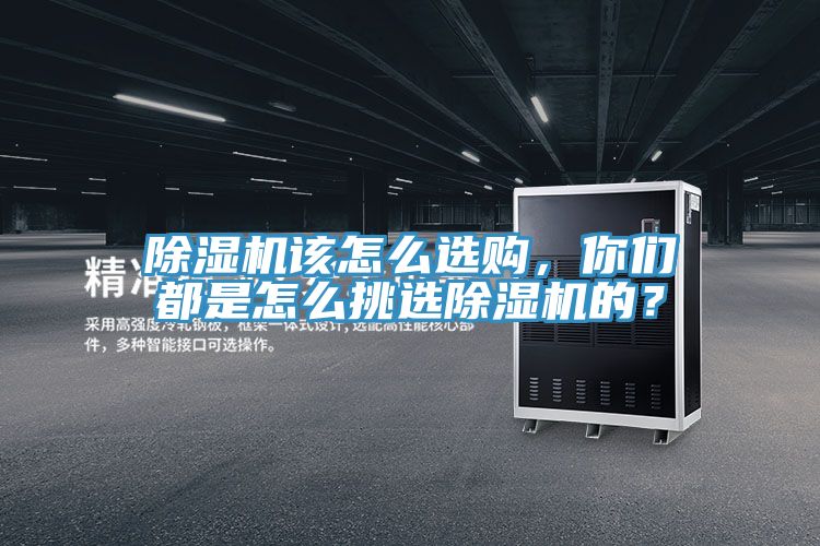 除濕機該怎么選購，你們都是怎么挑選除濕機的？