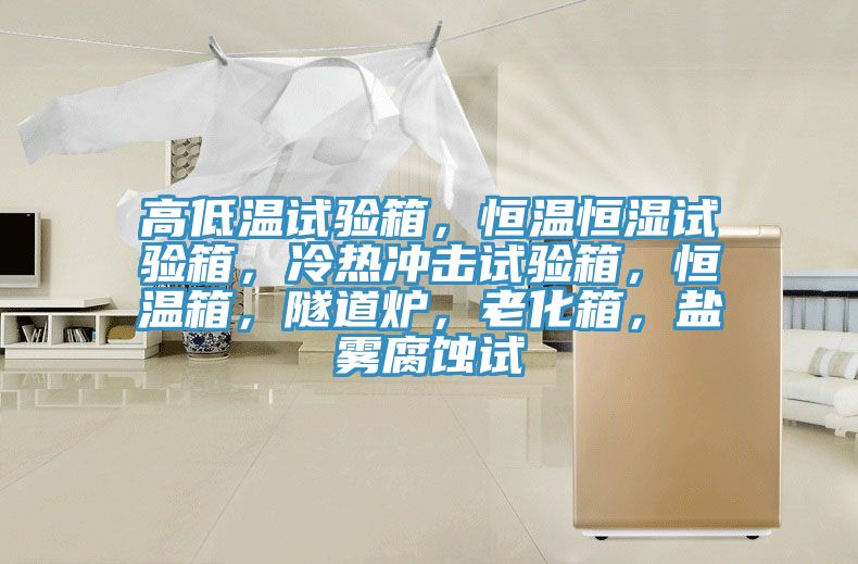 高低溫試驗箱，恒溫恒濕試驗箱，冷熱沖擊試驗箱，恒溫箱，隧道爐，老化箱，鹽霧腐蝕試