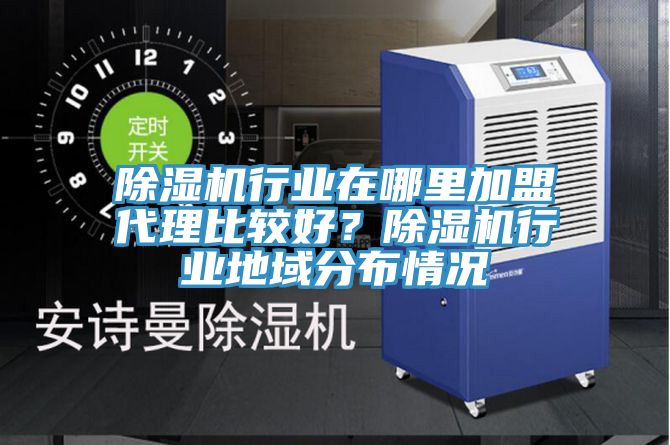 除濕機(jī)行業(yè)在哪里加盟代理比較好？除濕機(jī)行業(yè)地域分布情況