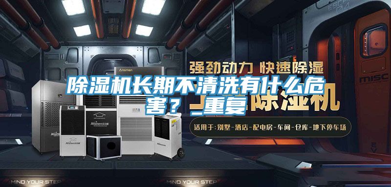 除濕機(jī)長(zhǎng)期不清洗有什么危害？_重復(fù)