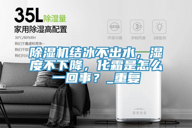 除濕機結(jié)冰不出水，濕度不下降，化霜是怎么一回事？_重復(fù)