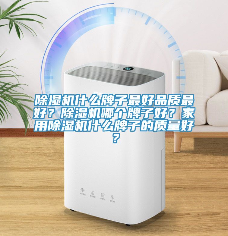 除濕機(jī)什么牌子最好品質(zhì)最好？除濕機(jī)哪個牌子好？家用除濕機(jī)什么牌子的質(zhì)量好？
