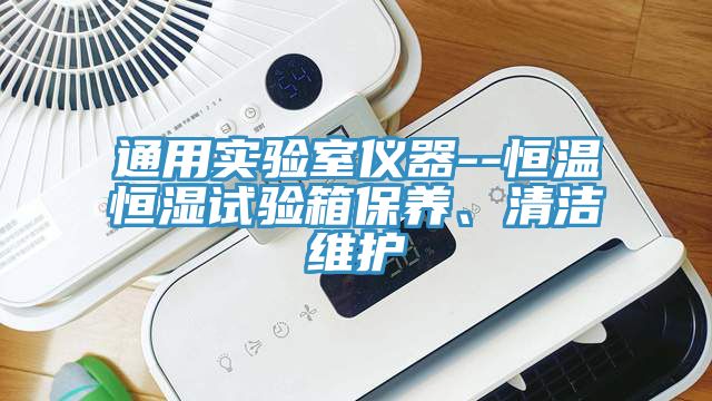 通用實(shí)驗(yàn)室儀器--恒溫恒濕試驗(yàn)箱保養(yǎng)、清潔維護(hù)