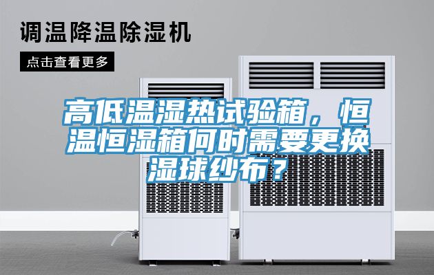 高低溫濕熱試驗箱，恒溫恒濕箱何時需要更換濕球紗布？