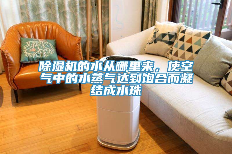 除濕機的水從哪里來，使空氣中的水蒸氣達到飽合而凝結(jié)成水珠