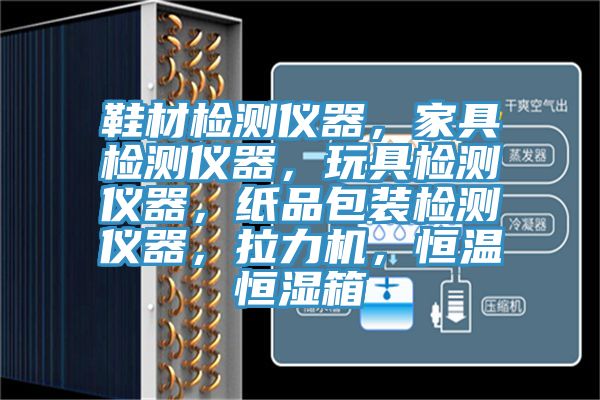 鞋材檢測儀器，家具檢測儀器，玩具檢測儀器，紙品包裝檢測儀器，拉力機(jī)，恒溫恒濕箱