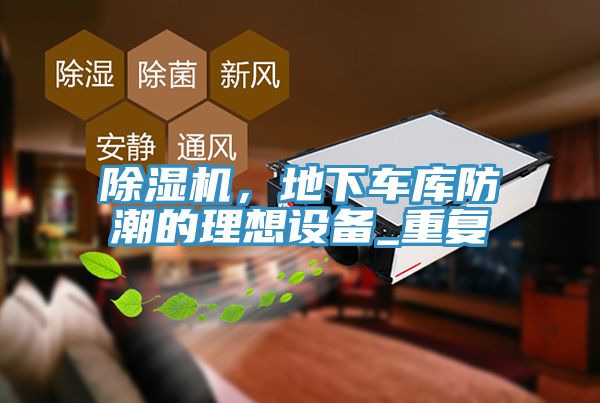 除濕機，地下車庫防潮的理想設(shè)備_重復(fù)