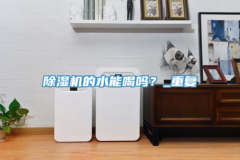 除濕機的水能喝嗎？_重復(fù)