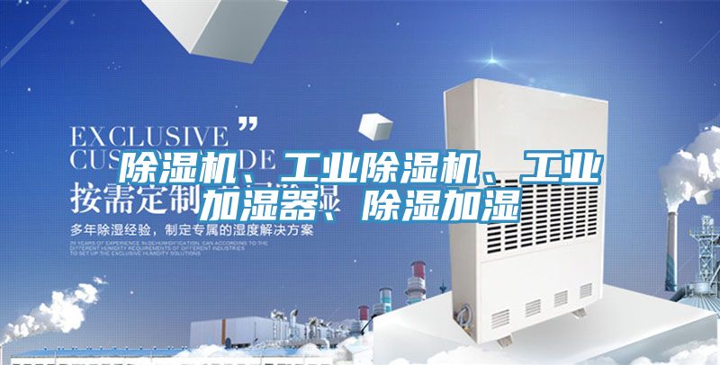 除濕機(jī)、工業(yè)除濕機(jī)、工業(yè)加濕器、除濕加濕
