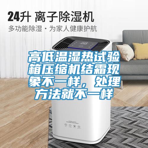 高低溫濕熱試驗(yàn)箱壓縮機(jī)結(jié)霜現(xiàn)象不一樣，處理方法就不一樣