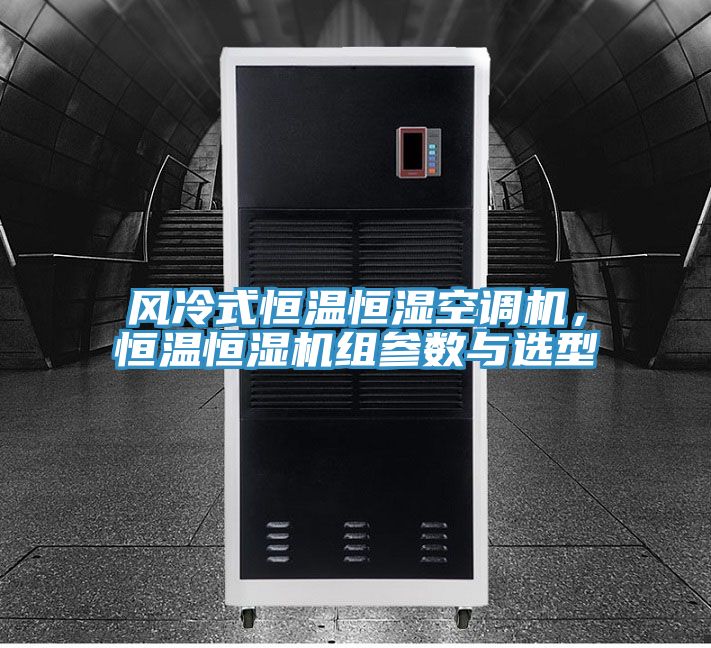 風冷式恒溫恒濕空調機，恒溫恒濕機組參數(shù)與選型