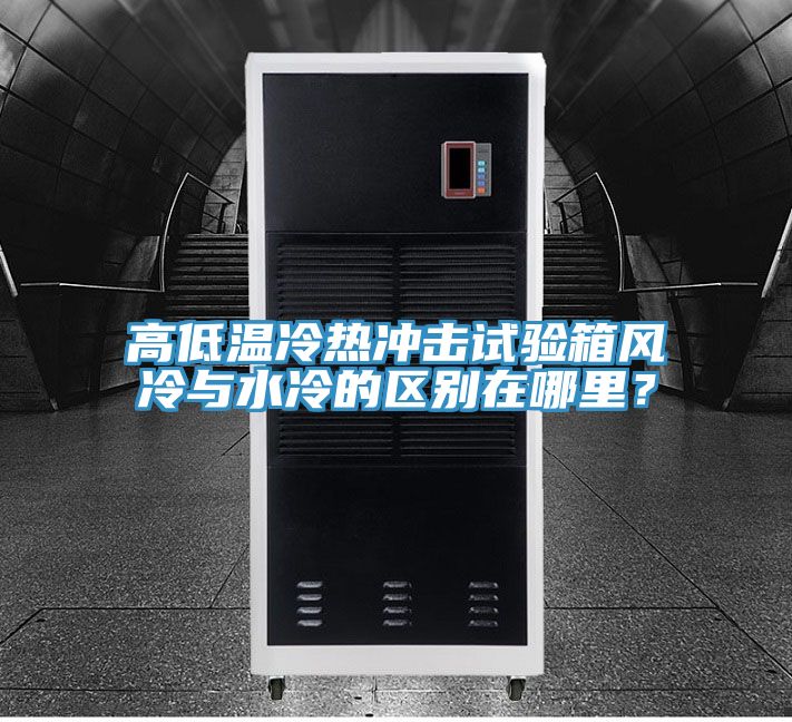 高低溫冷熱沖擊試驗箱風冷與水冷的區(qū)別在哪里？
