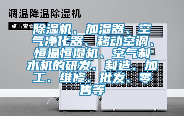 除濕機(jī)、加濕器、空氣凈化器、移動(dòng)空調(diào)、恒溫恒濕機(jī)、空氣制水機(jī)的研發(fā)、制造、加工、維修、批發(fā)、零售等