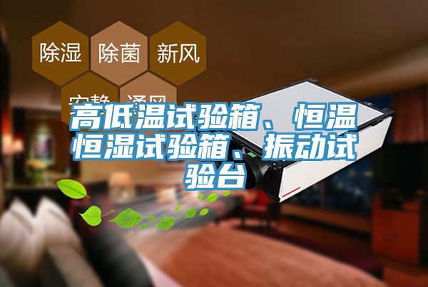 高低溫試驗箱、恒溫恒濕試驗箱、振動試驗臺