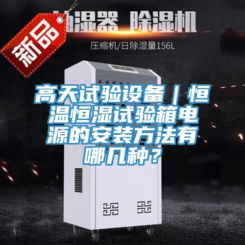 高天試驗設(shè)備｜恒溫恒濕試驗箱電源的安裝方法有哪幾種？