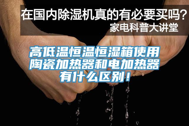 高低溫恒溫恒濕箱使用陶瓷加熱器和電加熱器有什么區(qū)別！