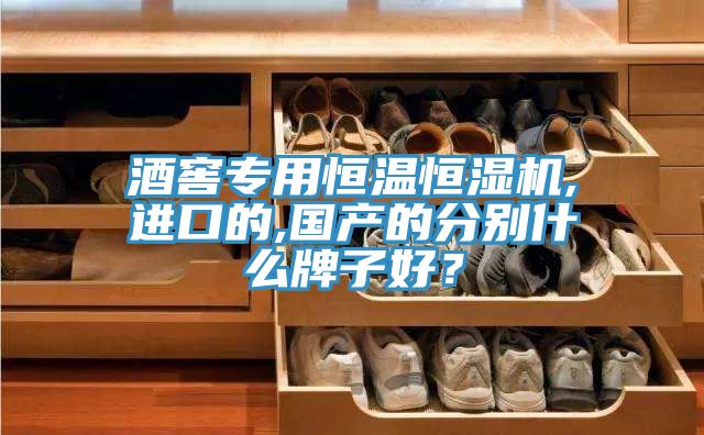酒窖專用恒溫恒濕機(jī),進(jìn)口的,國產(chǎn)的分別什么牌子好？