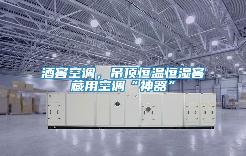 酒窖空調(diào)，吊頂恒溫恒濕窖藏用空調(diào)“神器”