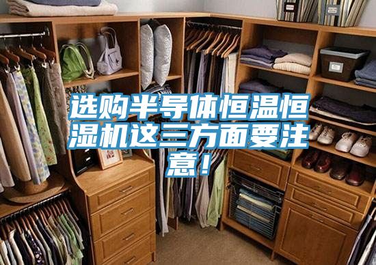 選購(gòu)半導(dǎo)體恒溫恒濕機(jī)這三方面要注意！