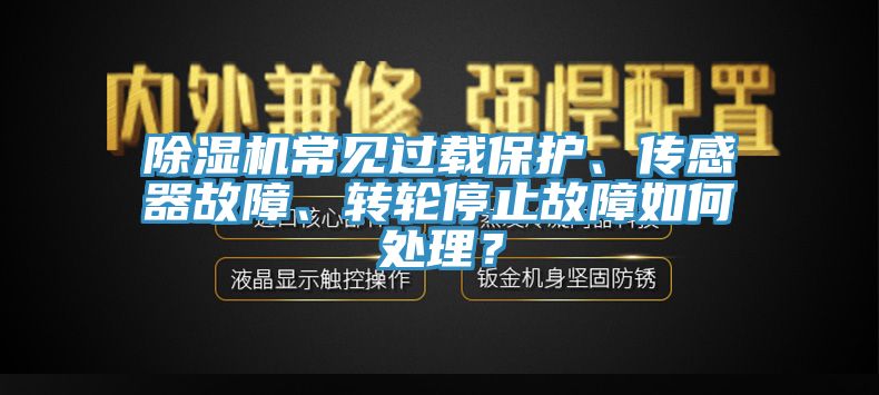 除濕機(jī)常見過載保護(hù)、傳感器故障、轉(zhuǎn)輪停止故障如何處理？