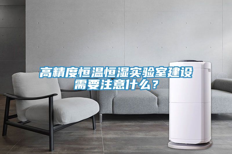 高精度恒溫恒濕實驗室建設需要注意什么？