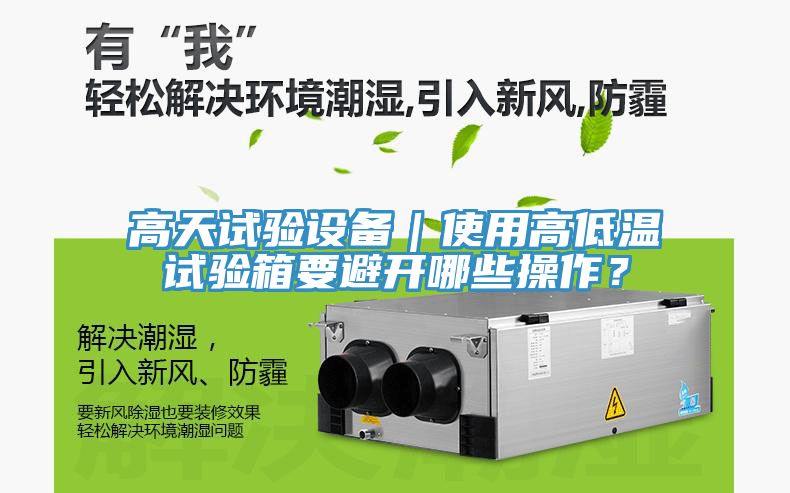 高天試驗設(shè)備｜使用高低溫試驗箱要避開哪些操作？